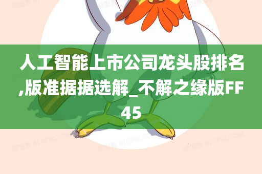 人工智能上市公司龙头股排名,版准据据选解_不解之缘版FF45