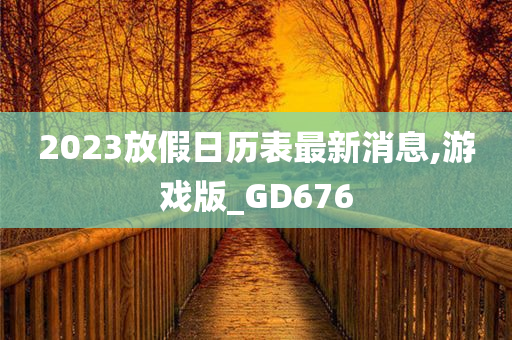 2023放假日历表最新消息,游戏版_GD676