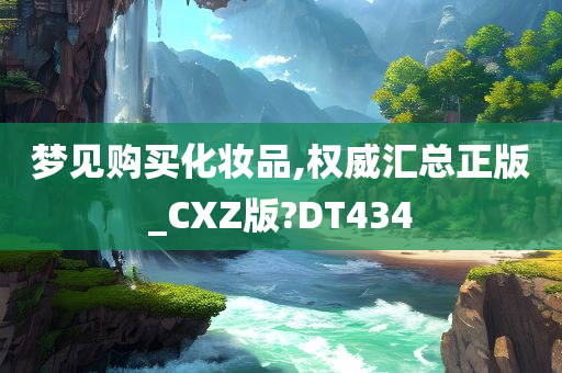 梦见购买化妆品,权威汇总正版_CXZ版?DT434