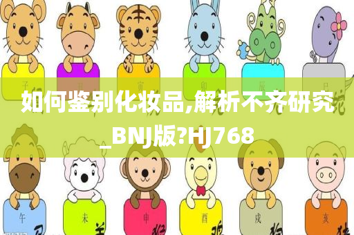 如何鉴别化妆品,解析不齐研究_BNJ版?HJ768