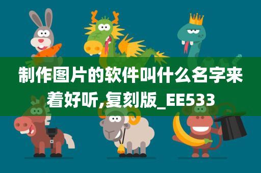 制作图片的软件叫什么名字来着好听,复刻版_EE533