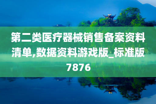 第二类医疗器械销售备案资料清单,数据资料游戏版_标准版7876