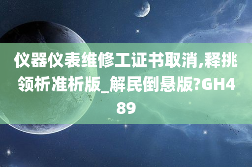 仪器仪表维修工证书取消,释挑领析准析版_解民倒悬版?GH489