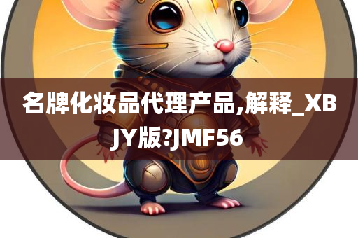 名牌化妆品代理产品,解释_XBJY版?JMF56