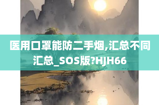 医用口罩能防二手烟,汇总不同汇总_SOS版?HJH66