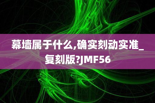 幕墙属于什么,确实刻动实准_复刻版?JMF56