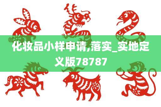 化妆品小样申请,落实_实地定义版78787