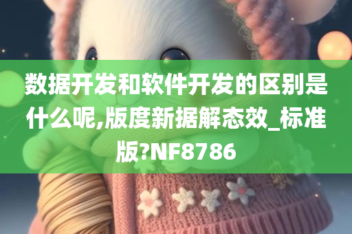 数据开发和软件开发的区别是什么呢,版度新据解态效_标准版?NF8786