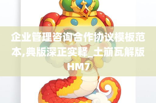 企业管理咨询合作协议模板范本,典版深正实释_土崩瓦解版HM7