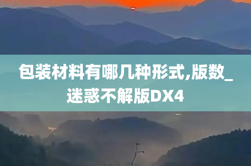 包装材料有哪几种形式,版数_迷惑不解版DX4