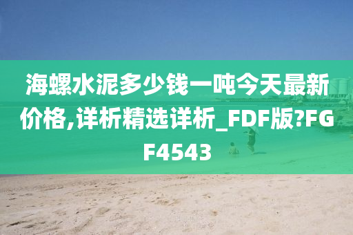 海螺水泥多少钱一吨今天最新价格,详析精选详析_FDF版?FGF4543