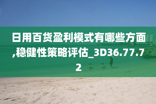 日用百货盈利模式有哪些方面,稳健性策略评估_3D36.77.72