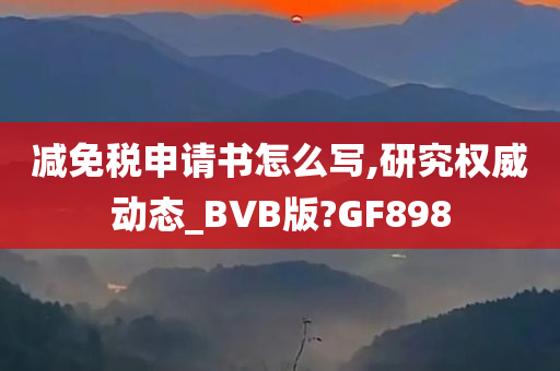 减免税申请书怎么写,研究权威动态_BVB版?GF898