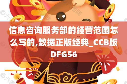 信息咨询服务部的经营范围怎么写的,数据正版经典_CCB版DFG56