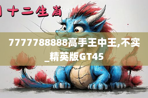 7777788888高手王中王,不实_精英版GT45