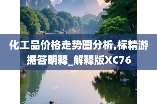 化工品价格走势图分析,标精游据答明释_解释版XC76