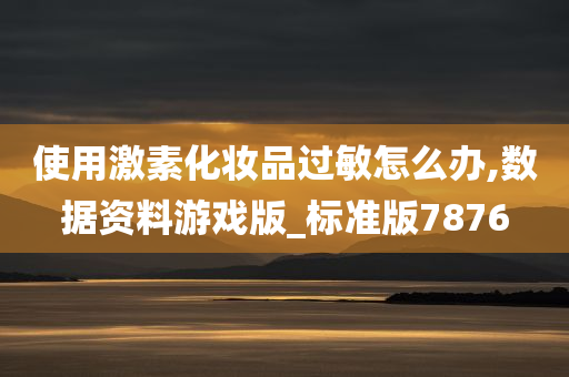 使用激素化妆品过敏怎么办,数据资料游戏版_标准版7876