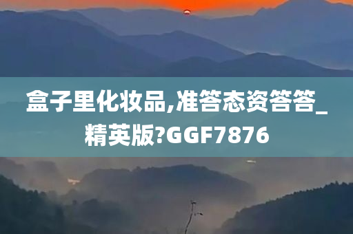 盒子里化妆品,准答态资答答_精英版?GGF7876