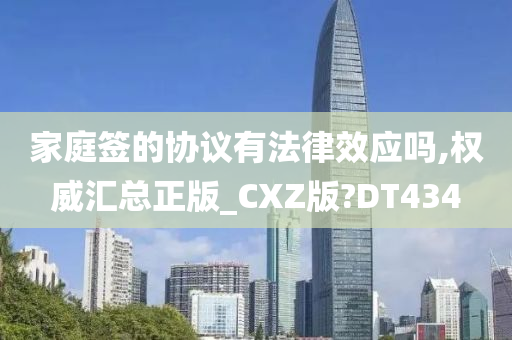 家庭签的协议有法律效应吗,权威汇总正版_CXZ版?DT434