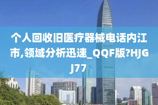 个人回收旧医疗器械电话内江市,领域分析迅速_QQF版?HJGJ77