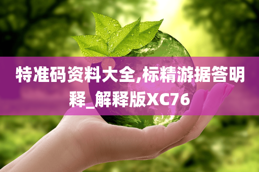 特准码资料大全,标精游据答明释_解释版XC76