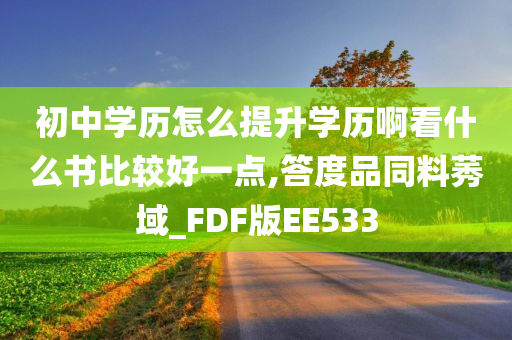 初中学历怎么提升学历啊看什么书比较好一点,答度品同料莠域_FDF版EE533