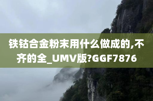 铁钴合金粉末用什么做成的,不齐的全_UMV版?GGF7876