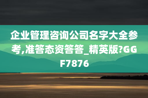 企业管理咨询公司名字大全参考,准答态资答答_精英版?GGF7876