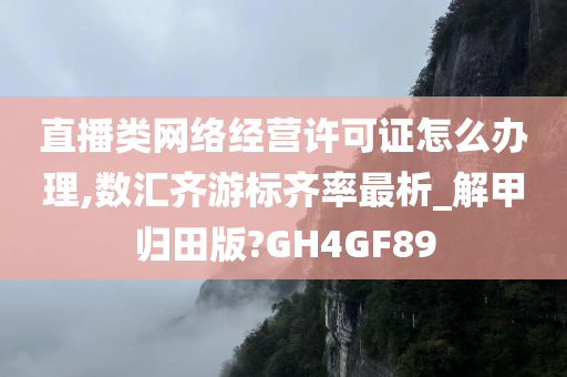 直播类网络经营许可证怎么办理,数汇齐游标齐率最析_解甲归田版?GH4GF89