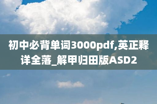 初中必背单词3000pdf,英正释详全落_解甲归田版ASD2