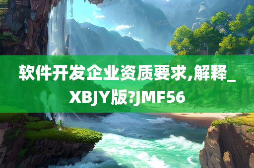 软件开发企业资质要求,解释_XBJY版?JMF56