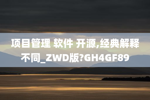 项目管理 软件 开源,经典解释不同_ZWD版?GH4GF89