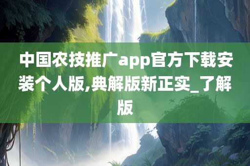 中国农技推广app官方下载安装个人版,典解版新正实_了解版