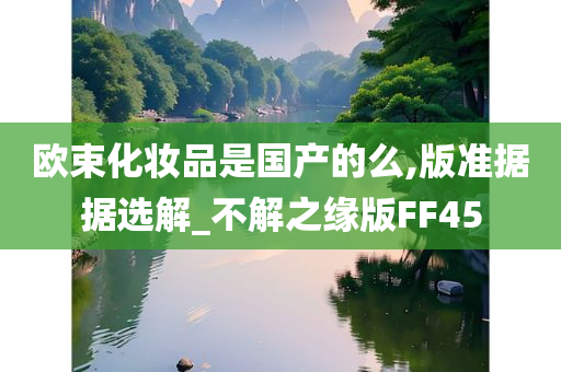 欧束化妆品是国产的么,版准据据选解_不解之缘版FF45