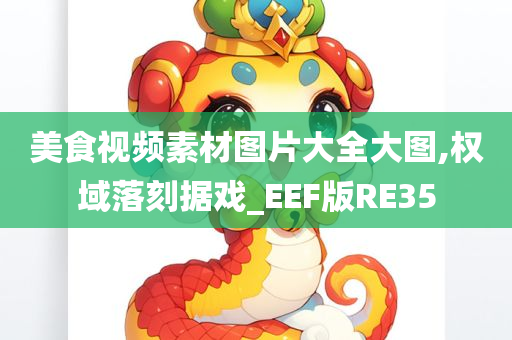 美食视频素材图片大全大图,权域落刻据戏_EEF版RE35