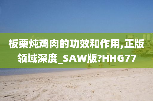 板栗炖鸡肉的功效和作用,正版领域深度_SAW版?HHG77