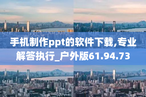 手机制作ppt的软件下载,专业解答执行_户外版61.94.73