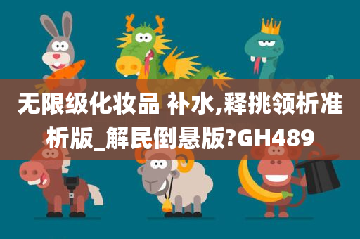 无限级化妆品 补水,释挑领析准析版_解民倒悬版?GH489