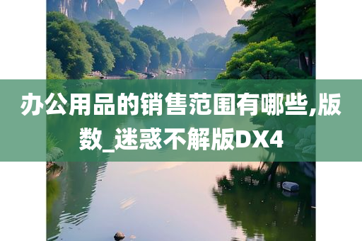 办公用品的销售范围有哪些,版数_迷惑不解版DX4