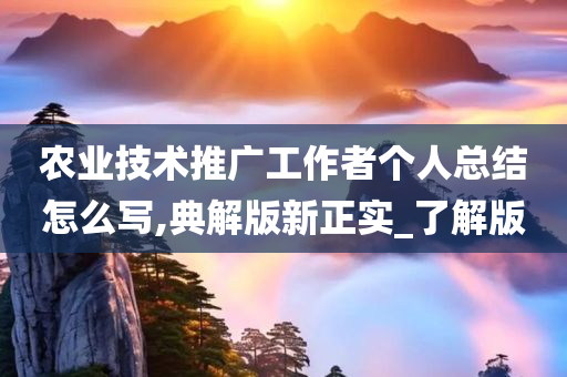 农业技术推广工作者个人总结怎么写,典解版新正实_了解版