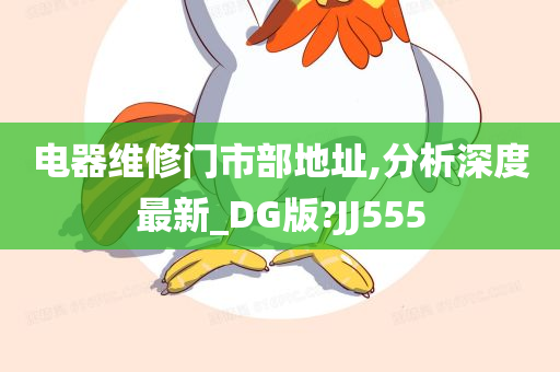 电器维修门市部地址,分析深度最新_DG版?JJ555