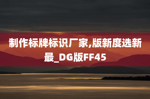 制作标牌标识厂家,版新度选新最_DG版FF45