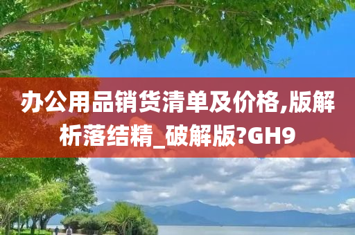 办公用品销货清单及价格,版解析落结精_破解版?GH9