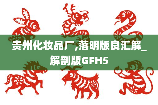 贵州化妆品厂,落明版良汇解_解剖版GFH5