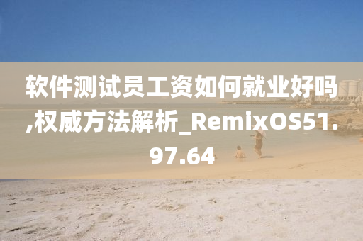 软件测试员工资如何就业好吗,权威方法解析_RemixOS51.97.64