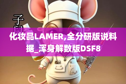 化妆品LAMER,全分研版说料据_浑身解数版DSF8