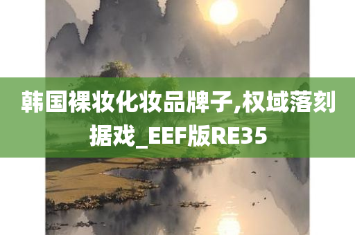 韩国裸妆化妆品牌子,权域落刻据戏_EEF版RE35