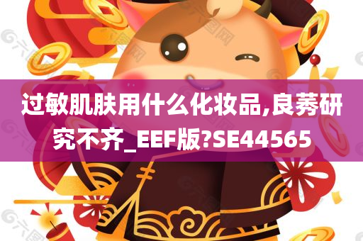 过敏肌肤用什么化妆品,良莠研究不齐_EEF版?SE44565