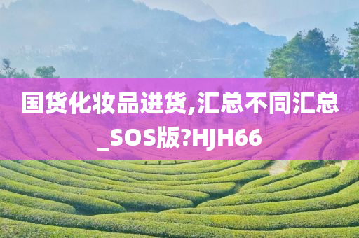 国货化妆品进货,汇总不同汇总_SOS版?HJH66