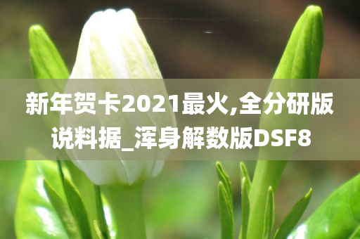 新年贺卡2021最火,全分研版说料据_浑身解数版DSF8